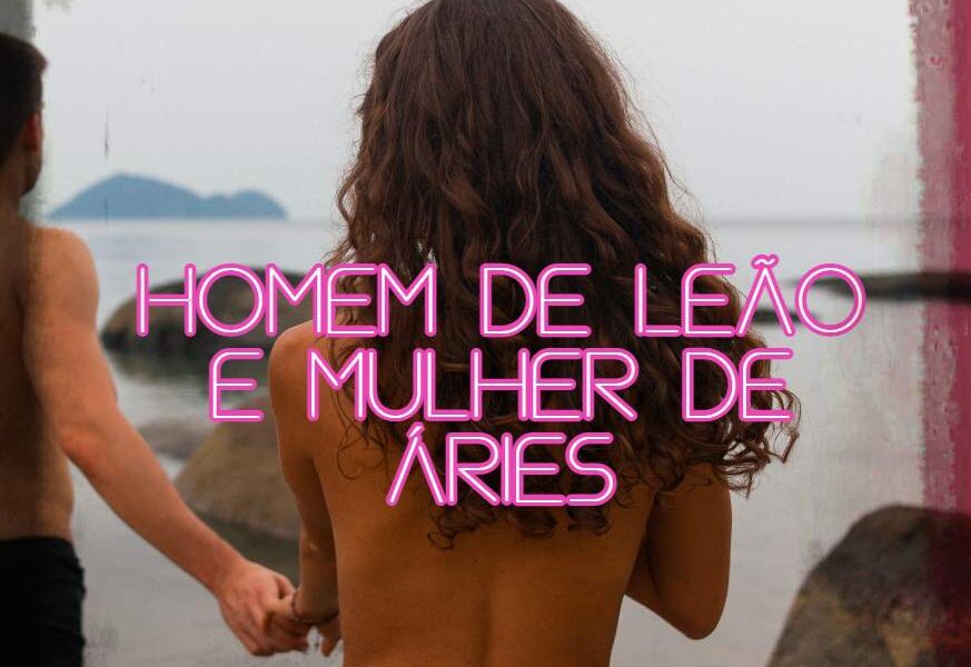 mulher ariana e homem leonino áries e leão combinação compatibilidade signos astrologia do amor